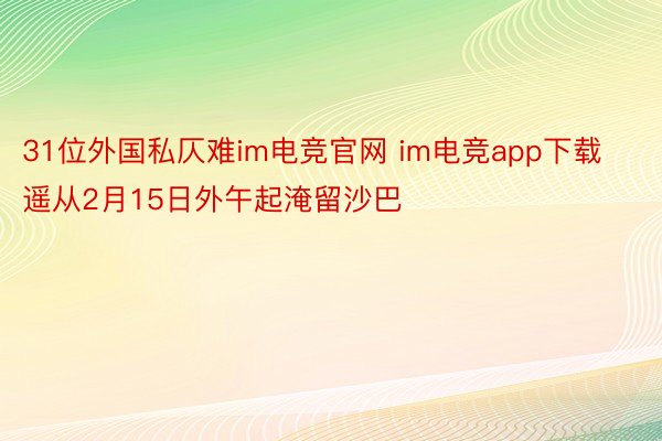 31位外国私仄难im电竞官网 im电竞app下载遥从2月15日外午起淹留沙巴