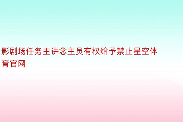 影剧场任务主讲念主员有权给予禁止星空体育官网