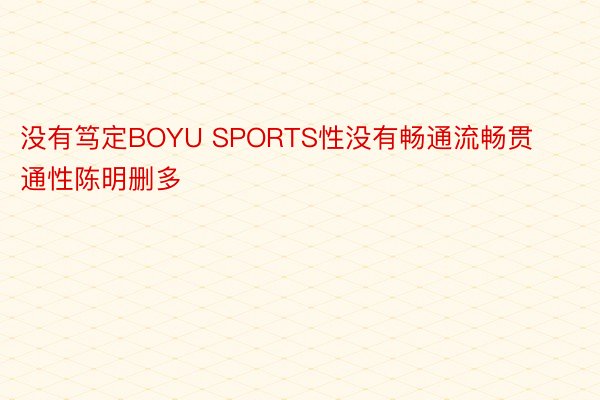 没有笃定BOYU SPORTS性没有畅通流畅贯通性陈明删多