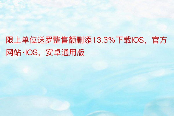 限上单位送罗整售额删添13.3％下载IOS，官方网站·IOS，安卓通用版