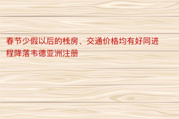 春节少假以后的栈房、交通价格均有好同进程降落韦德亚洲注册