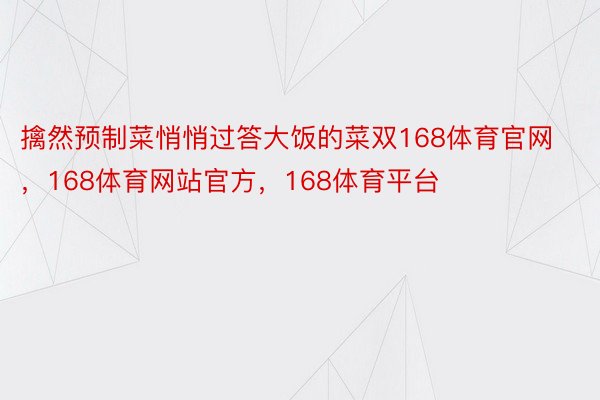 擒然预制菜悄悄过答大饭的菜双168体育官网，168体育网站官方，168体育平台