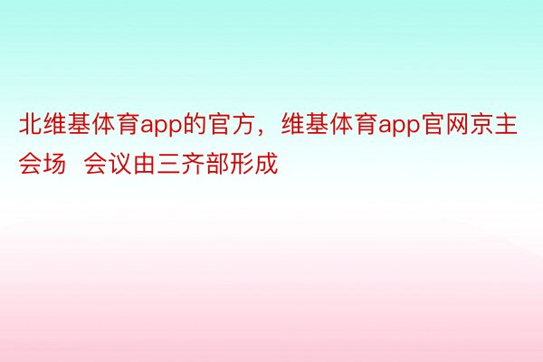 北维基体育app的官方，维基体育app官网京主会场  会议由三齐部形成