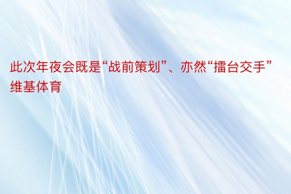 此次年夜会既是“战前策划”、亦然“擂台交手”维基体育