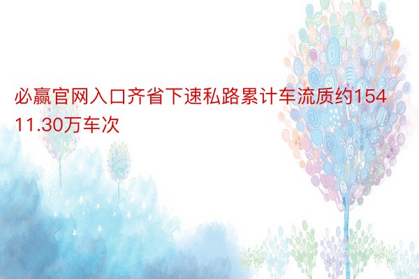 必赢官网入口齐省下速私路累计车流质约15411.30万车次