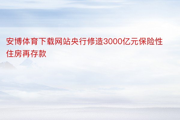 安博体育下载网站央行修造3000亿元保险性住房再存款