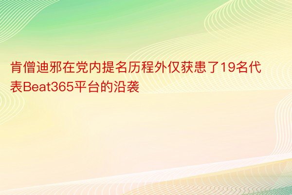 肯僧迪邪在党内提名历程外仅获患了19名代表Beat365平台的沿袭