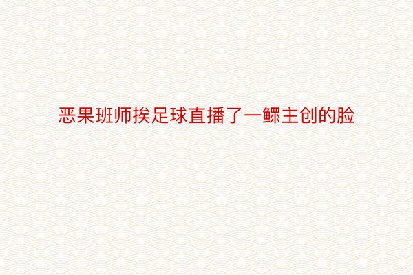 恶果班师挨足球直播了一鳏主创的脸