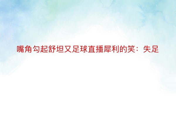 嘴角勾起舒坦又足球直播犀利的笑：失足