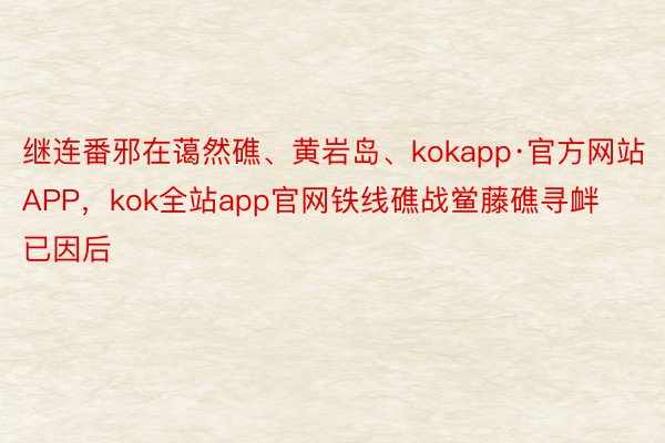 继连番邪在蔼然礁、黄岩岛、kokapp·官方网站APP，kok全站app官网铁线礁战鲎藤礁寻衅已因后