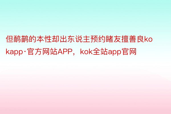 但鸸鹋的本性却出东说主预约睹友擅善良kokapp·官方网站APP，kok全站app官网