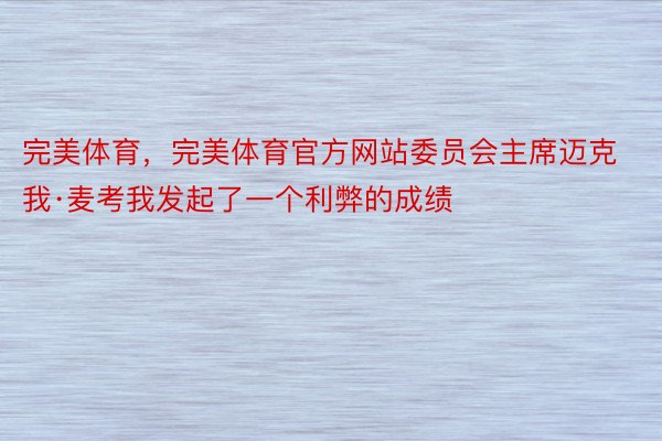 完美体育，完美体育官方网站委员会主席迈克我·麦考我发起了一个利弊的成绩