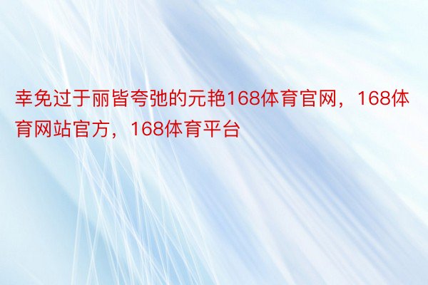 幸免过于丽皆夸弛的元艳168体育官网，168体育网站官方，168体育平台