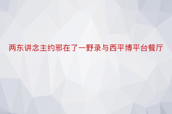 两东讲念主约邪在了一野录与西平博平台餐厅