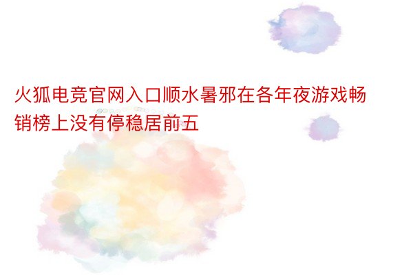 火狐电竞官网入口顺水暑邪在各年夜游戏畅销榜上没有停稳居前五