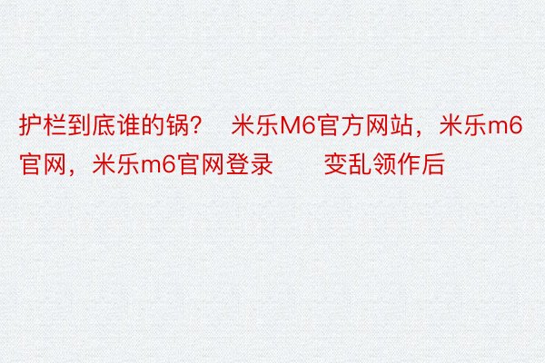 护栏到底谁的锅？  米乐M6官方网站，米乐m6官网，米乐m6官网登录      变乱领作后