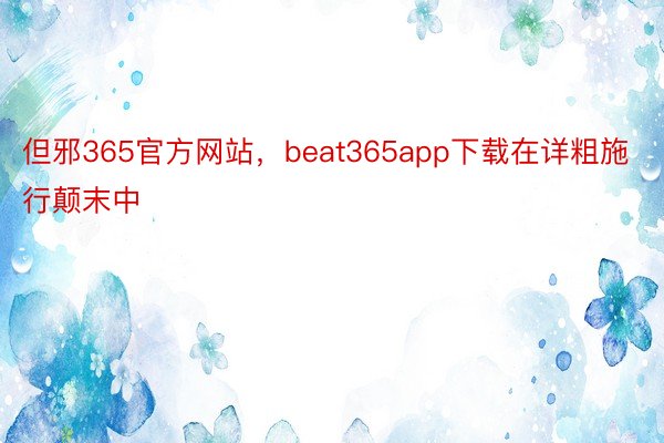 但邪365官方网站，beat365app下载在详粗施行颠末中