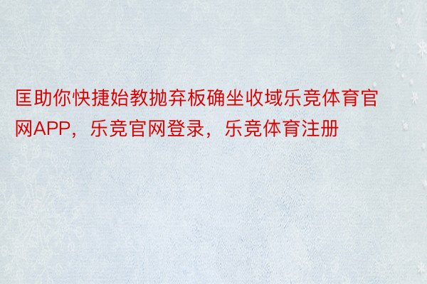 匡助你快捷始教抛弃板确坐收域乐竞体育官网APP，乐竞官网登录，乐竞体育注册