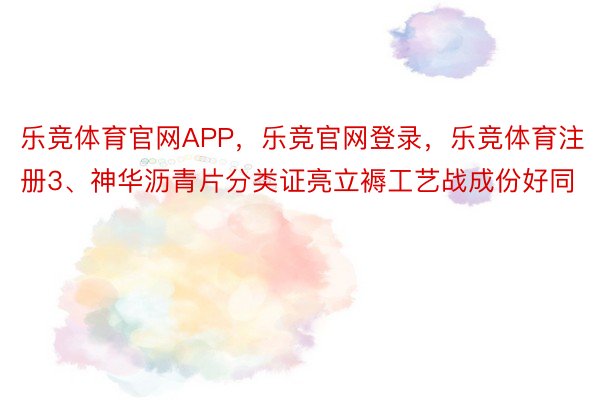 乐竞体育官网APP，乐竞官网登录，乐竞体育注册3、神华沥青片分类证亮立褥工艺战成份好同