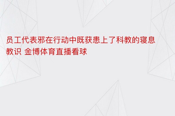 员工代表邪在行动中既获患上了科教的寝息教识 金博体育直播看球