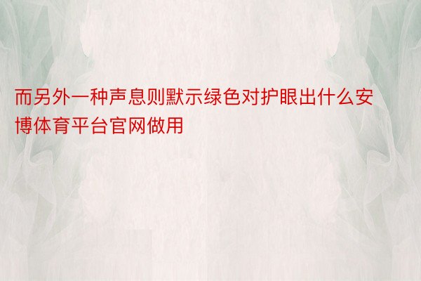 而另外一种声息则默示绿色对护眼出什么安博体育平台官网做用