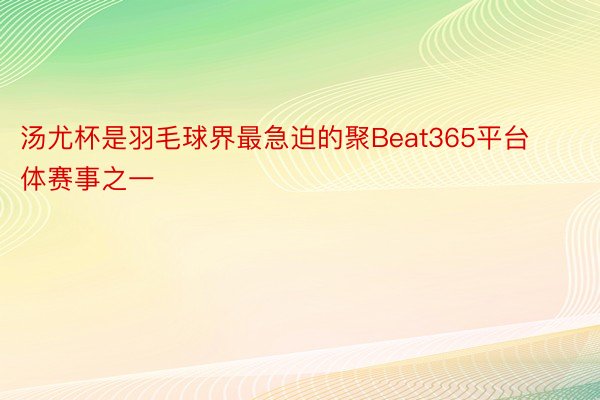 汤尤杯是羽毛球界最急迫的聚Beat365平台体赛事之一