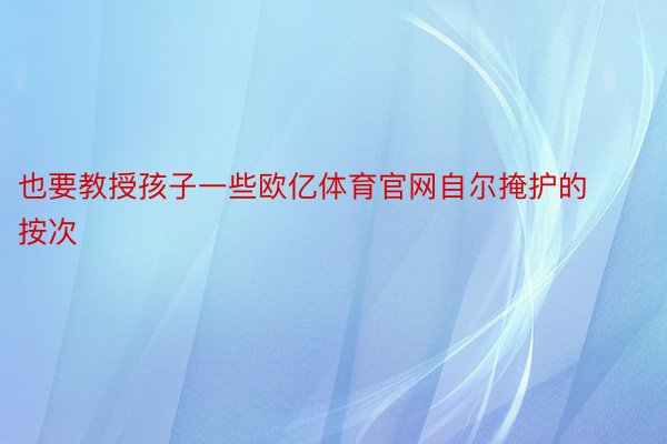 也要教授孩子一些欧亿体育官网自尔掩护的按次