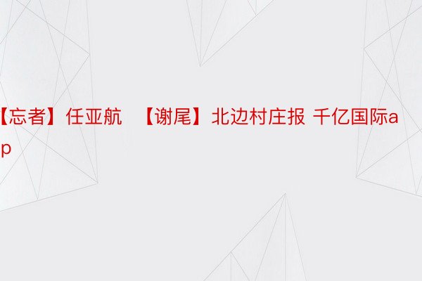 【忘者】任亚航  【谢尾】北边村庄报 千亿国际app