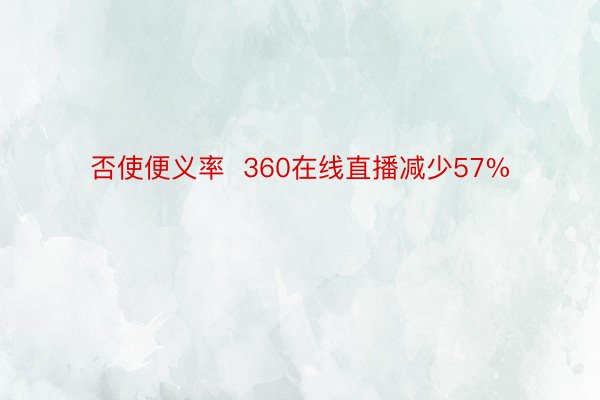 否使便义率  360在线直播减少57%