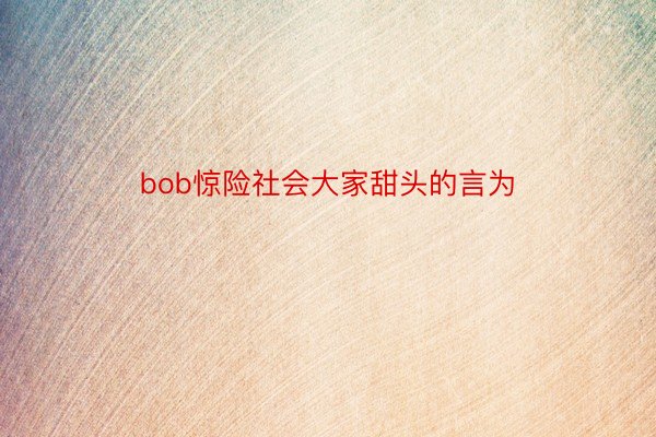 bob惊险社会大家甜头的言为