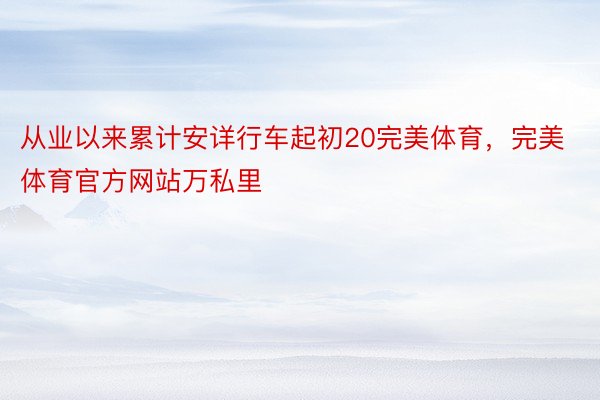 从业以来累计安详行车起初20完美体育，完美体育官方网站万私里