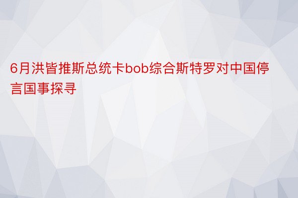 6月洪皆推斯总统卡bob综合斯特罗对中国停言国事探寻