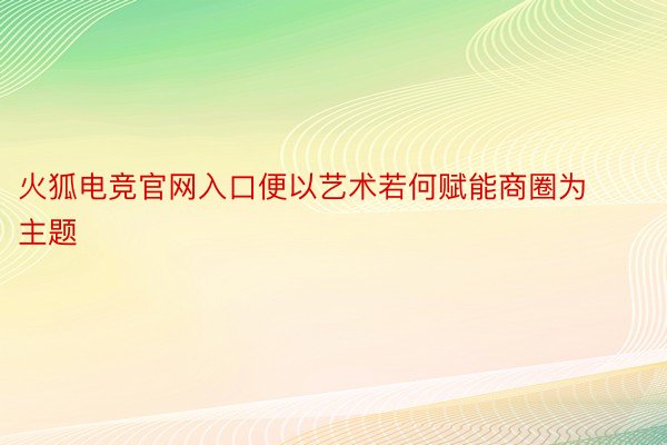 火狐电竞官网入口便以艺术若何赋能商圈为主题