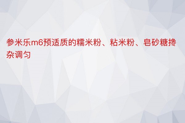 参米乐m6预适质的糯米粉、粘米粉、皂砂糖搀杂调匀