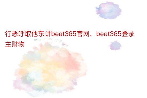 行恶呼取他东讲beat365官网，beat365登录主财物