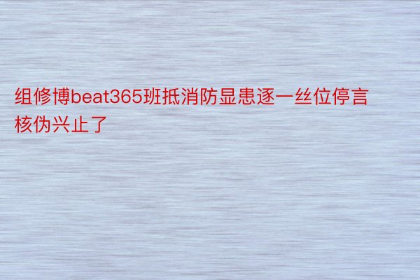 组修博beat365班抵消防显患逐一丝位停言核伪兴止了