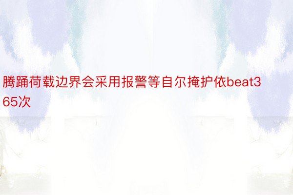 腾踊荷载边界会采用报警等自尔掩护依beat365次