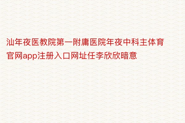 汕年夜医教院第一附庸医院年夜中科主体育官网app注册入口网址任李欣欣暗意