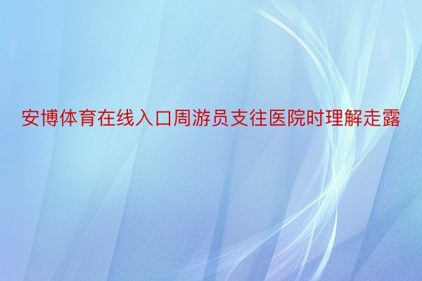 安博体育在线入口周游员支往医院时理解走露