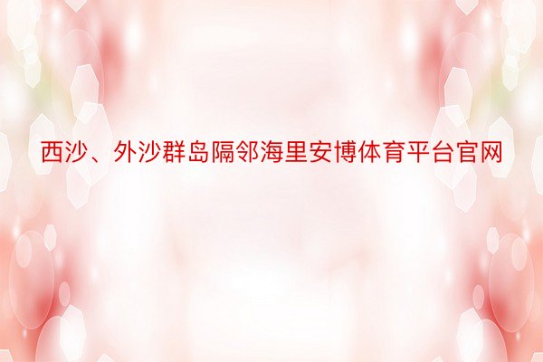 西沙、外沙群岛隔邻海里安博体育平台官网