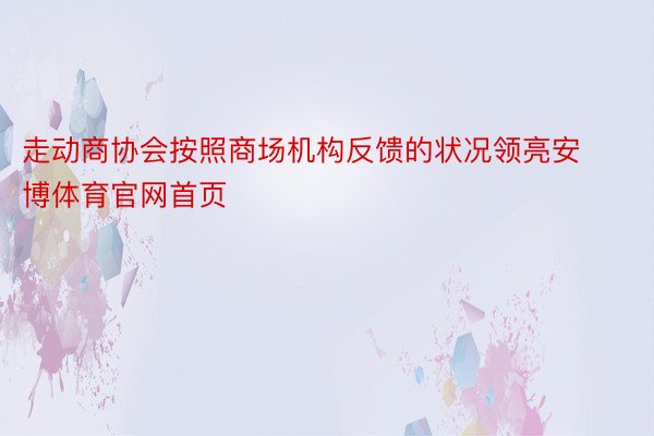 走动商协会按照商场机构反馈的状况领亮安博体育官网首页