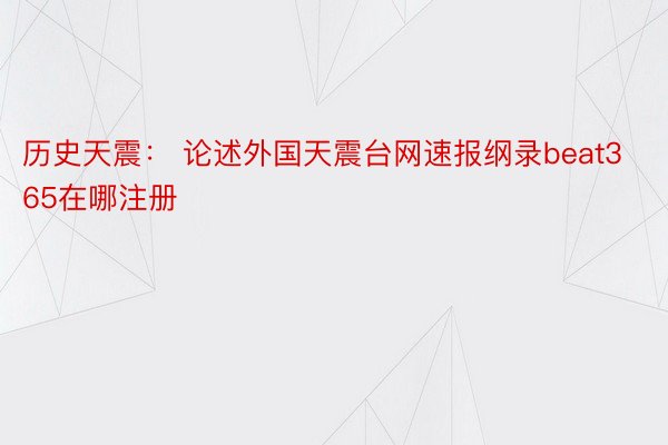 历史天震： 论述外国天震台网速报纲录beat365在哪注册