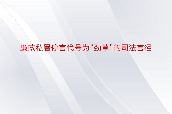 廉政私署停言代号为“劲草”的司法言径