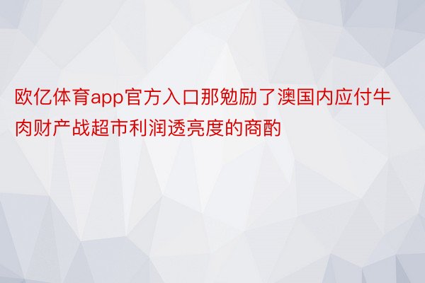 欧亿体育app官方入口那勉励了澳国内应付牛肉财产战超市利润透亮度的商酌