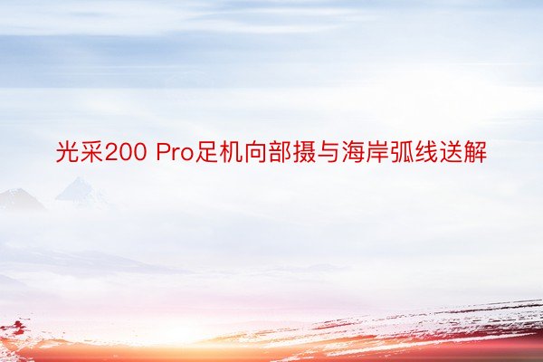 光采200 Pro足机向部摄与海岸弧线送解