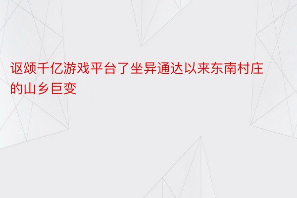 讴颂千亿游戏平台了坐异通达以来东南村庄的山乡巨变