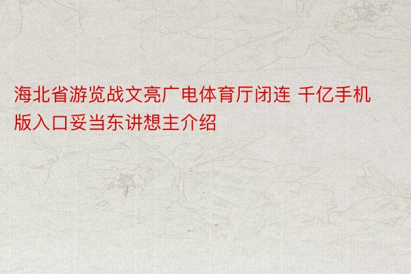 海北省游览战文亮广电体育厅闭连 千亿手机版入口妥当东讲想主介绍