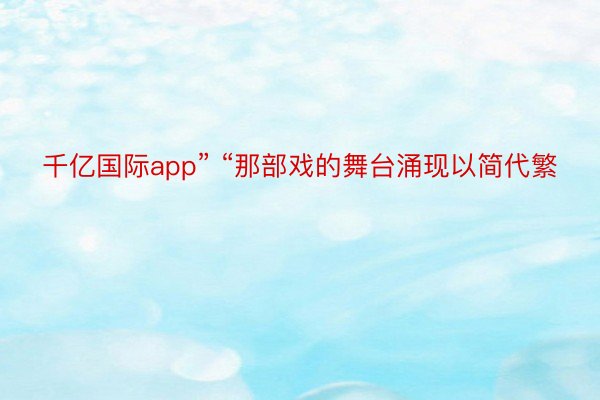 千亿国际app” “那部戏的舞台涌现以简代繁