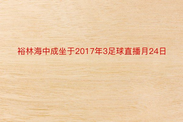 裕林海中成坐于2017年3足球直播月24日