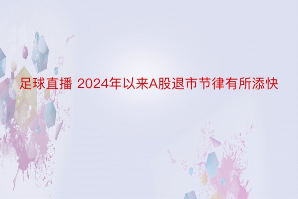 足球直播 2024年以来A股退市节律有所添快